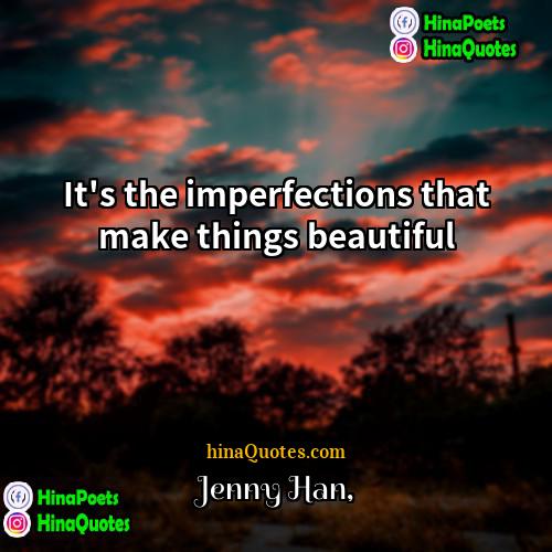 Jenny Han Quotes | It's the imperfections that make things beautiful

